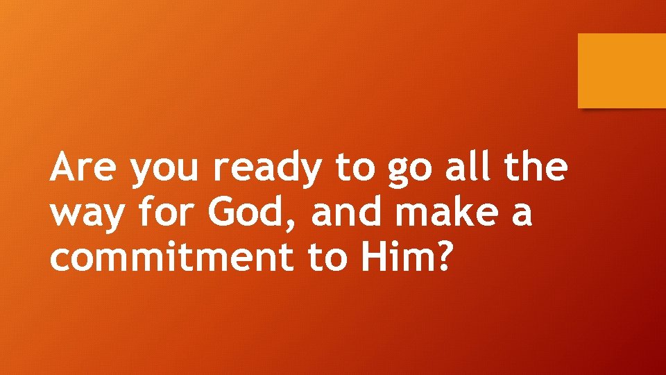 Are you ready to go all the way for God, and make a commitment