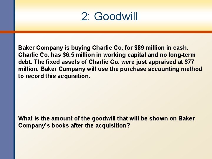 2: Goodwill Baker Company is buying Charlie Co. for $89 million in cash. Charlie