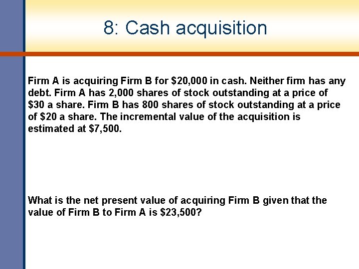 8: Cash acquisition Firm A is acquiring Firm B for $20, 000 in cash.