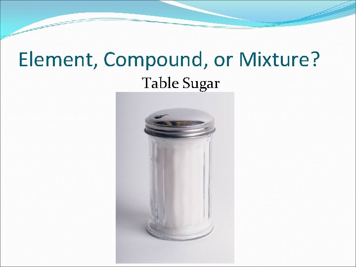 Element, Compound, or Mixture? Table Sugar 