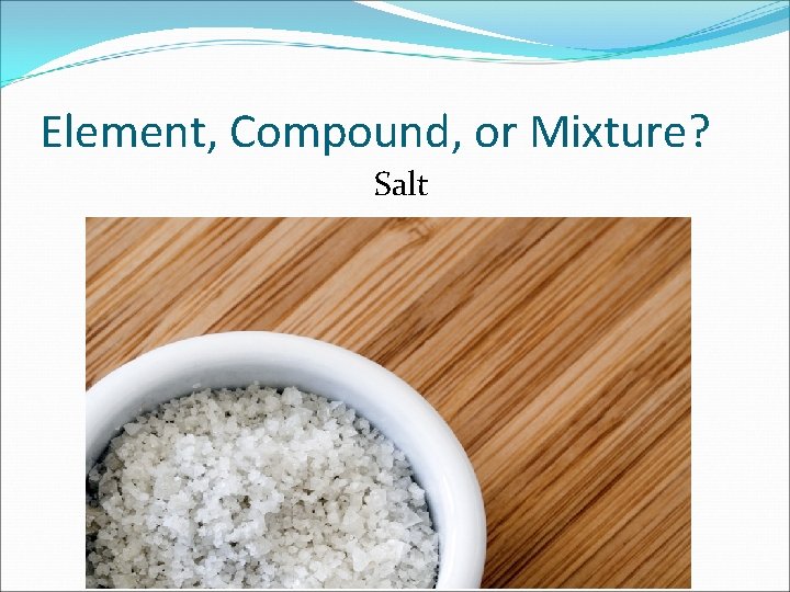 Element, Compound, or Mixture? Salt 