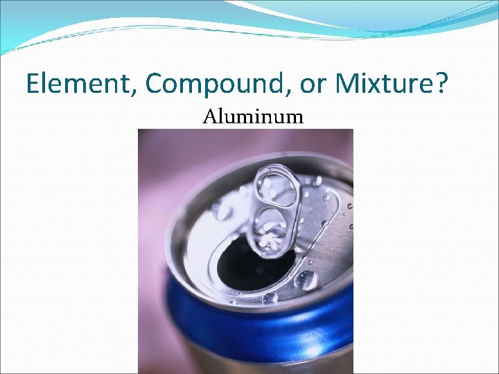 Element, Compound, or Mixture? Aluminum 