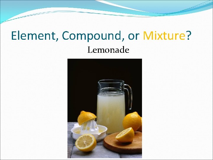 Element, Compound, or Mixture? Lemonade 