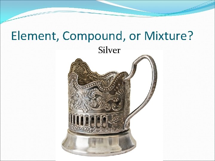 Element, Compound, or Mixture? Silver 