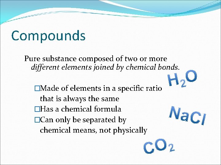 Compounds Pure substance composed of two or more different elements joined by chemical bonds.