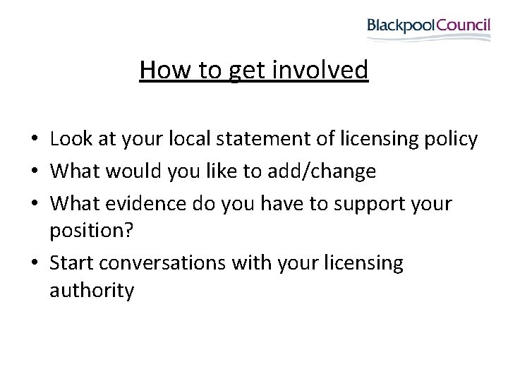 How to get involved • Look at your local statement of licensing policy •