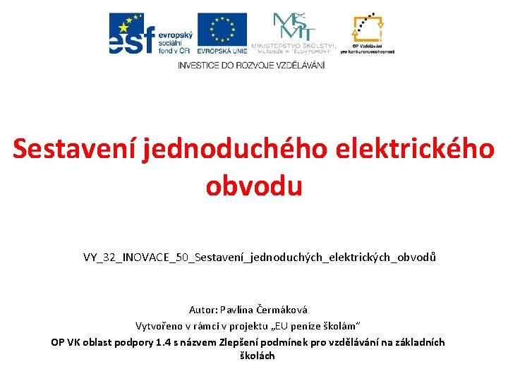 Sestavení jednoduchého elektrického obvodu VY_32_INOVACE_50_Sestavení_jednoduchých_elektrických_obvodů Autor: Pavlína Čermáková Vytvořeno v rámci v projektu „EU