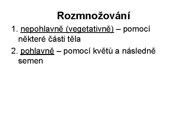 Rozmnožování 1. nepohlavně (vegetativně) – pomocí některé části těla 2. pohlavně – pomocí květů