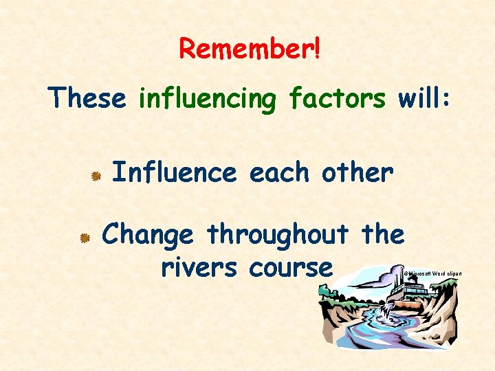 Remember! These influencing factors will: Influence each other Change throughout the rivers course ©Microsoft