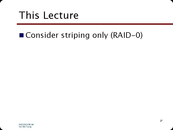 This Lecture n Consider striping only (RAID-0) 27 NUS. SOC. CS 5248 Ooi Wei