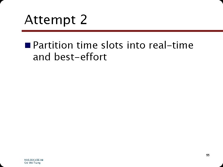 Attempt 2 n Partition time slots into real-time and best-effort 55 NUS. SOC. CS