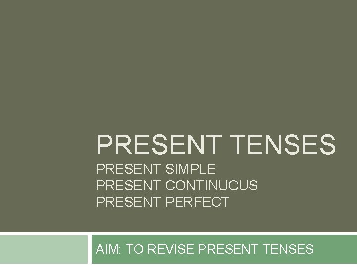 PRESENT TENSES PRESENT SIMPLE PRESENT CONTINUOUS PRESENT PERFECT AIM: TO REVISE PRESENT TENSES 