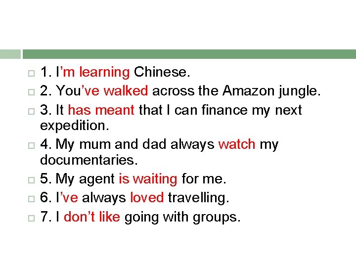  1. I’m learning Chinese. 2. You’ve walked across the Amazon jungle. 3. It