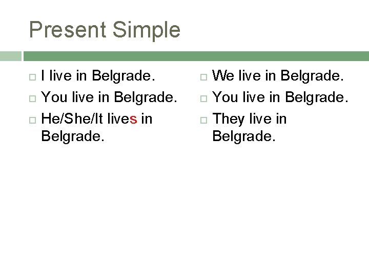 Present Simple I live in Belgrade. You live in Belgrade. He/She/It lives in Belgrade.