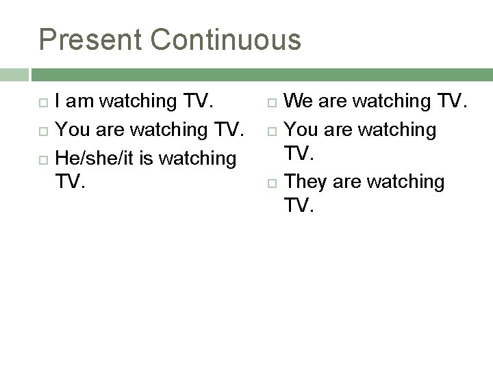 Present Continuous I am watching TV. You are watching TV. He/she/it is watching TV.