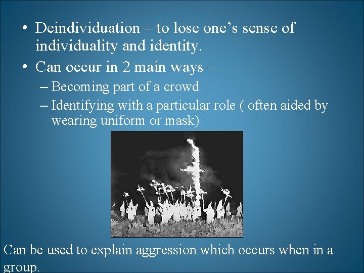  • Deindividuation – to lose one’s sense of individuality and identity. • Can