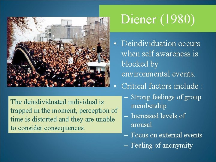 Diener (1980) • Deindividuation occurs when self awareness is blocked by environmental events. •