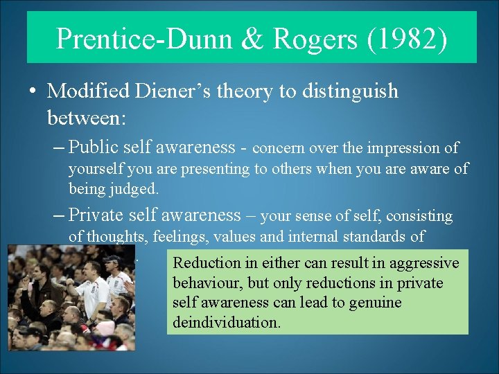 Prentice-Dunn & Rogers (1982) • Modified Diener’s theory to distinguish between: – Public self