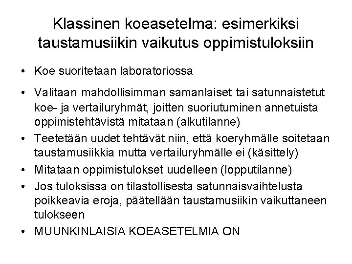 Klassinen koeasetelma: esimerkiksi taustamusiikin vaikutus oppimistuloksiin • Koe suoritetaan laboratoriossa • Valitaan mahdollisimman samanlaiset