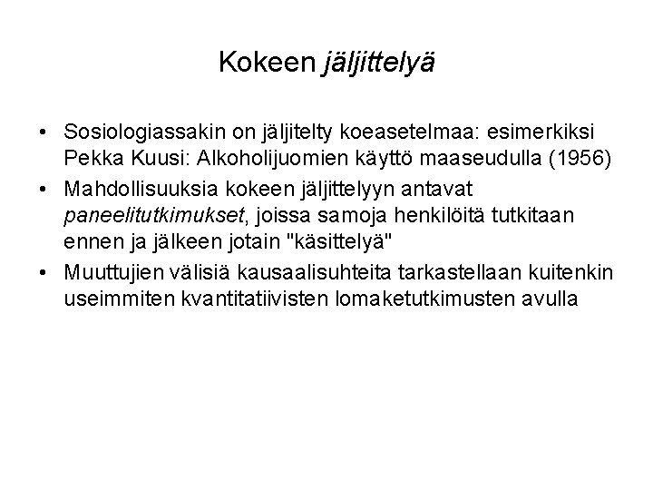Kokeen jäljittelyä • Sosiologiassakin on jäljitelty koeasetelmaa: esimerkiksi Pekka Kuusi: Alkoholijuomien käyttö maaseudulla (1956)