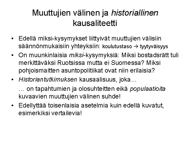 Muuttujien välinen ja historiallinen kausaliteetti • Edellä miksi-kysymykset liittyivät muuttujien välisiin säännönmukaisiin yhteyksiin: koulutustaso