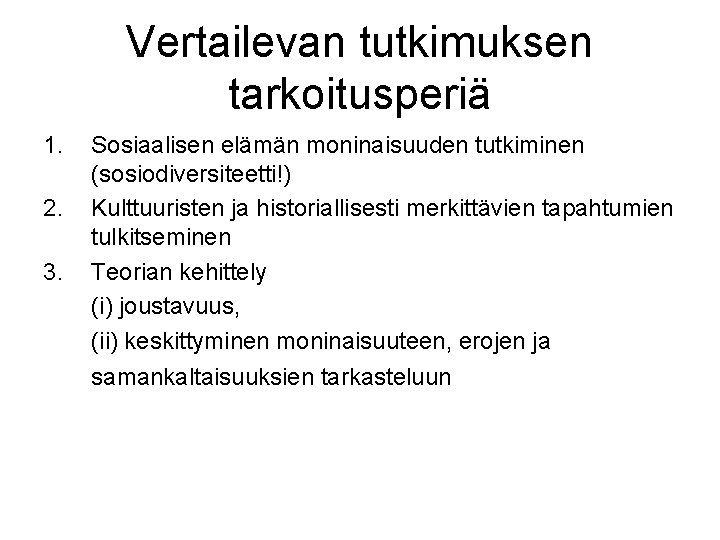 Vertailevan tutkimuksen tarkoitusperiä 1. 2. 3. Sosiaalisen elämän moninaisuuden tutkiminen (sosiodiversiteetti!) Kulttuuristen ja historiallisesti