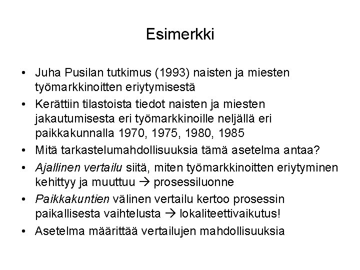 Esimerkki • Juha Pusilan tutkimus (1993) naisten ja miesten työmarkkinoitten eriytymisestä • Kerättiin tilastoista