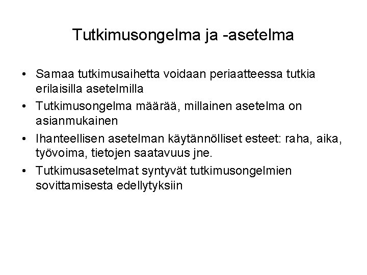 Tutkimusongelma ja -asetelma • Samaa tutkimusaihetta voidaan periaatteessa tutkia erilaisilla asetelmilla • Tutkimusongelma määrää,