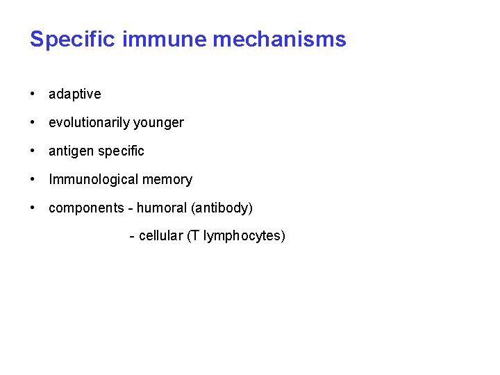 Specific immune mechanisms • adaptive • evolutionarily younger • antigen specific • Immunological memory