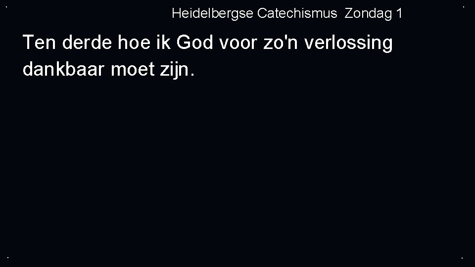 . Heidelbergse Catechismus Zondag 1 . Ten derde hoe ik God voor zo'n verlossing