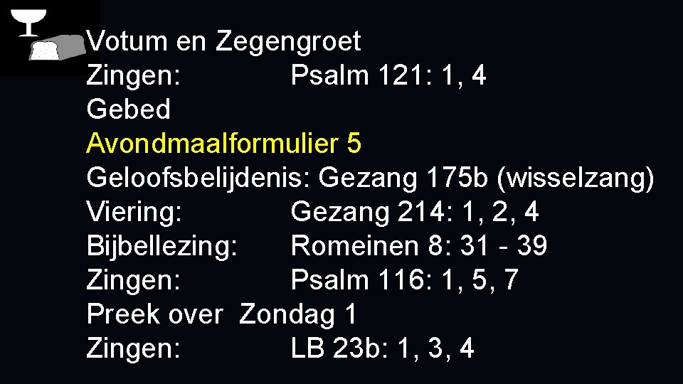 Votum en Zegengroet Zingen: Psalm 121: 1, 4 Gebed Avondmaalformulier 5 Geloofsbelijdenis: Gezang 175