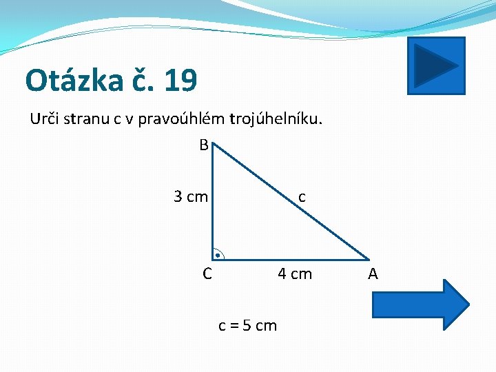 Otázka č. 19 Urči stranu c v pravoúhlém trojúhelníku. B 3 cm c C