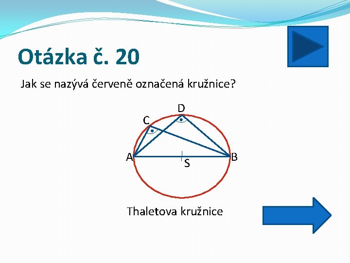 Otázka č. 20 Jak se nazývá červeně označená kružnice? C A D S Thaletova