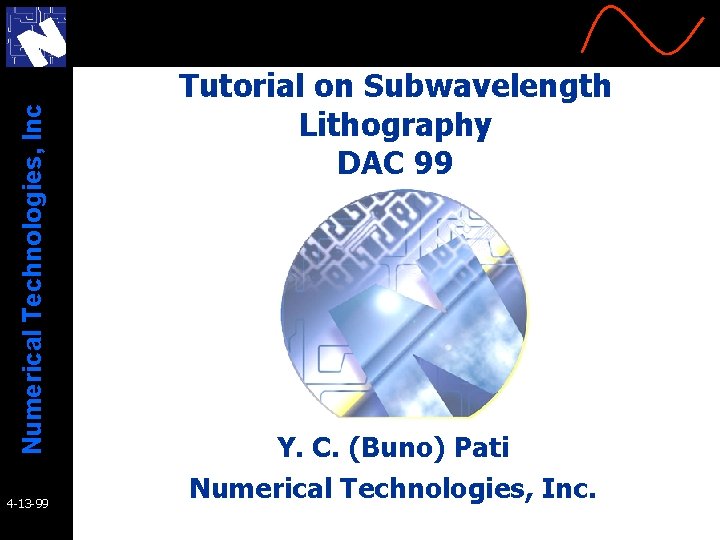 Numerical Technologies, Inc 4 -13 -99 Tutorial on Subwavelength Lithography DAC 99 Y. C. Numerical Technologies, Inc 4 -13 -99 Tutorial on Subwavelength Lithography DAC 99 Y. C.