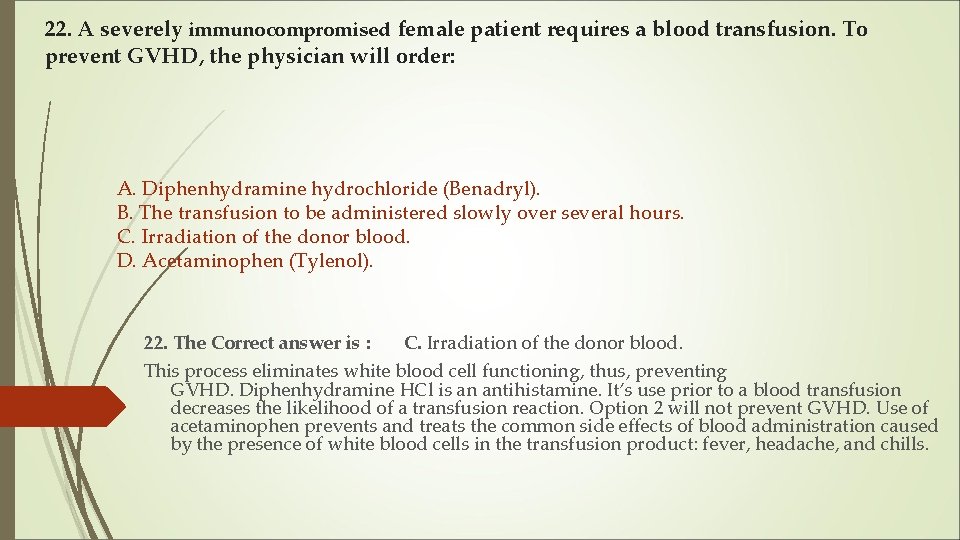 22. A severely immunocompromised female patient requires a blood transfusion. To prevent GVHD, the