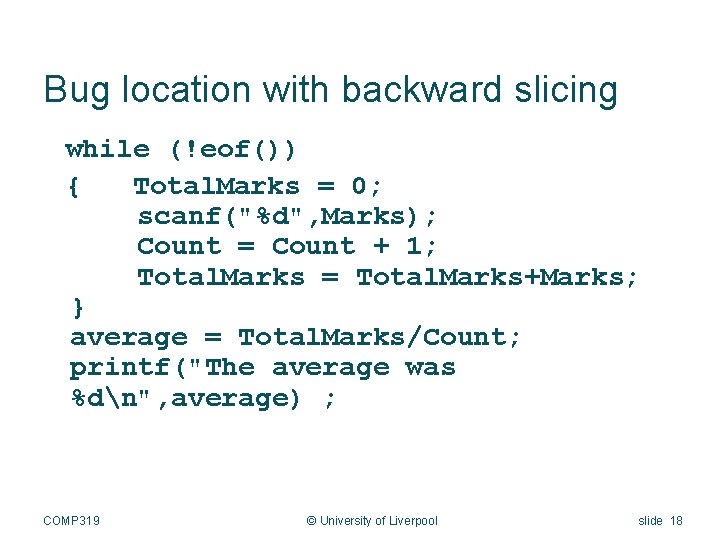 Bug location with backward slicing while (!eof()) { Total. Marks = 0; scanf("%d", Marks);