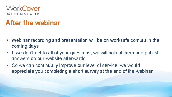 After the webinar • Webinar recording and presentation will be on worksafe. com. au