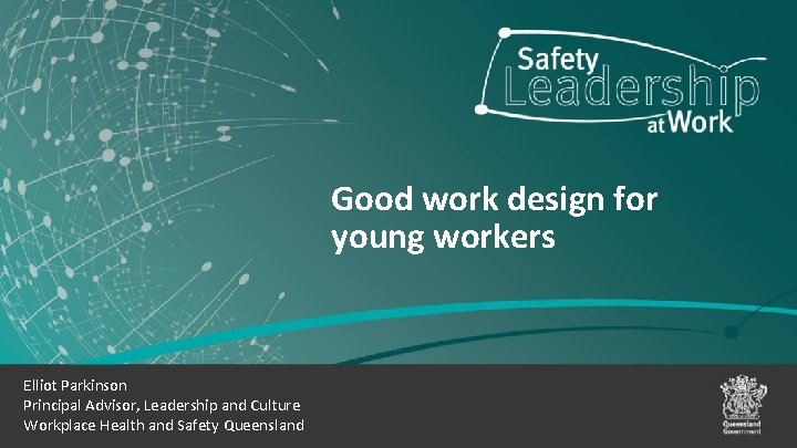 Good work design for young workers Elliot Parkinson Principal Advisor, Leadership and Culture Workplace