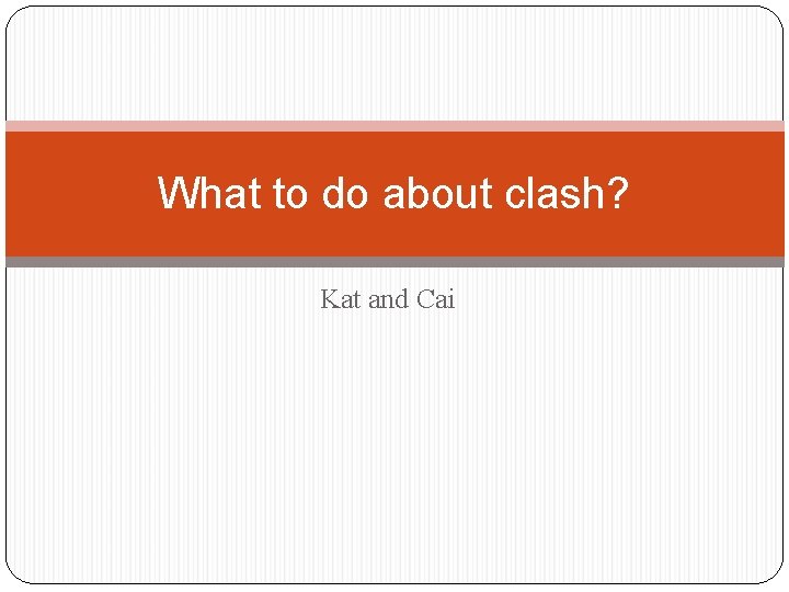 What to do about clash? Kat and Cai 