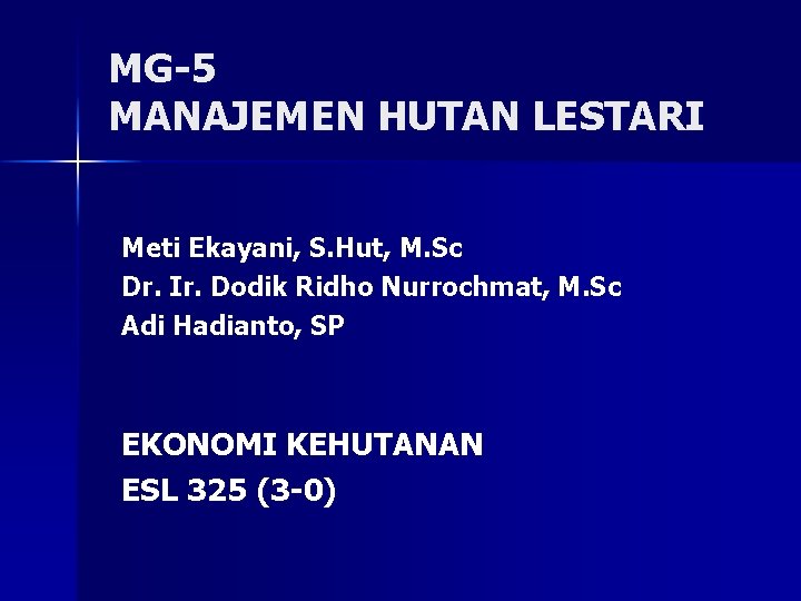 MG-5 MANAJEMEN HUTAN LESTARI Meti Ekayani, S. Hut, M. Sc Dr. Ir. Dodik Ridho