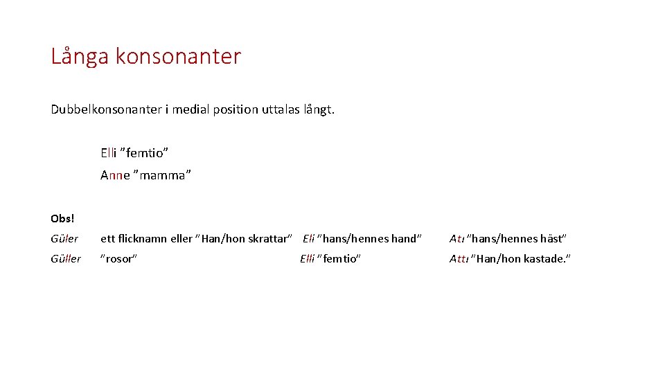 Långa konsonanter Dubbelkonsonanter i medial position uttalas långt. Elli ”femtio” Anne ”mamma” Obs! Güler