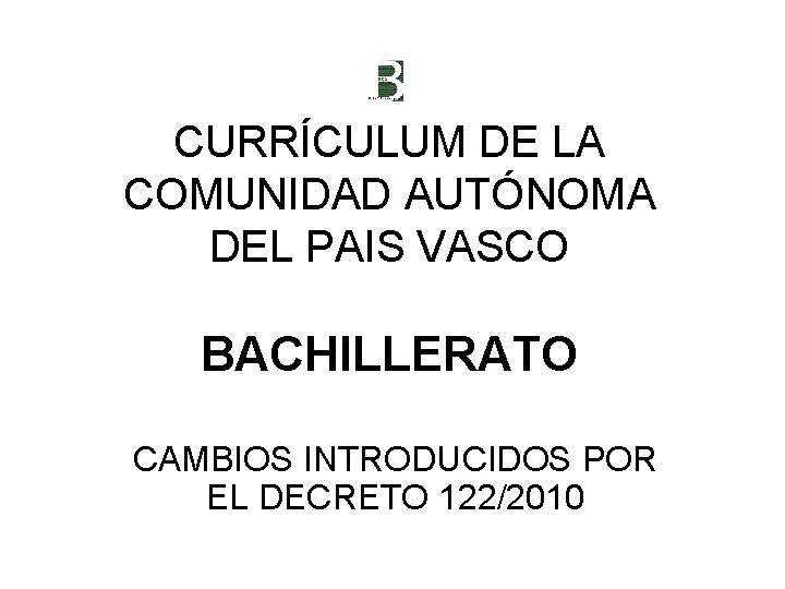 CURRÍCULUM DE LA COMUNIDAD AUTÓNOMA DEL PAIS VASCO BACHILLERATO CAMBIOS INTRODUCIDOS POR EL DECRETO