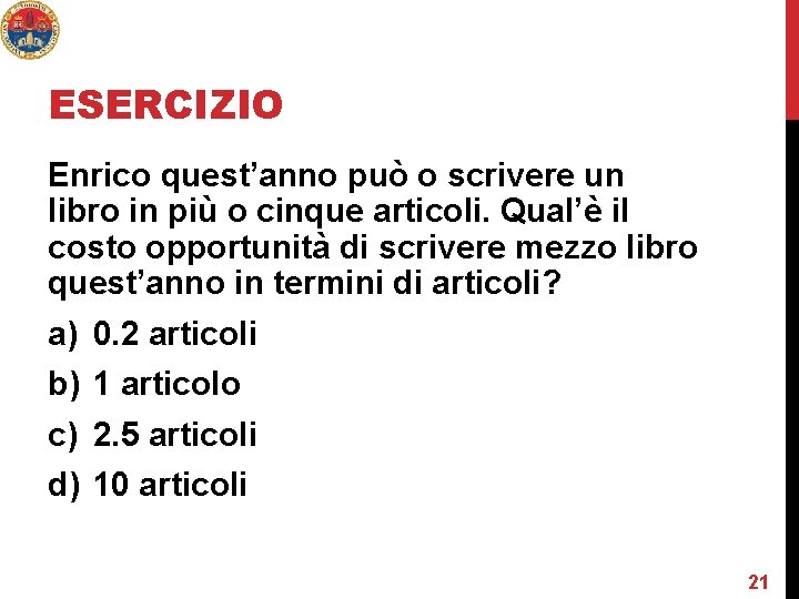 ESERCIZIO Enrico quest’anno può o scrivere un libro in più o cinque articoli. Qual’è