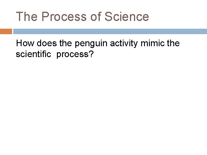 The Process of Science How does the penguin activity mimic the scientific process? 