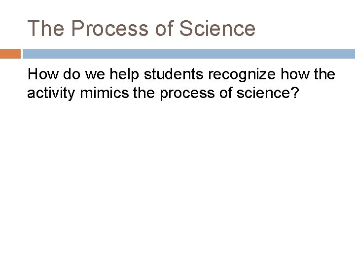 The Process of Science How do we help students recognize how the activity mimics