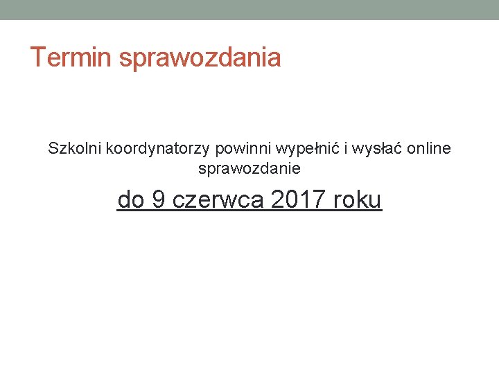 Termin sprawozdania Szkolni koordynatorzy powinni wypełnić i wysłać online sprawozdanie do 9 czerwca 2017