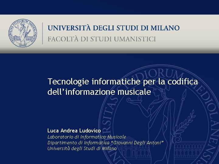 Tecnologie informatiche per la codifica dell’informazione musicale Luca Andrea Ludovico Laboratorio di Informatica Musicale