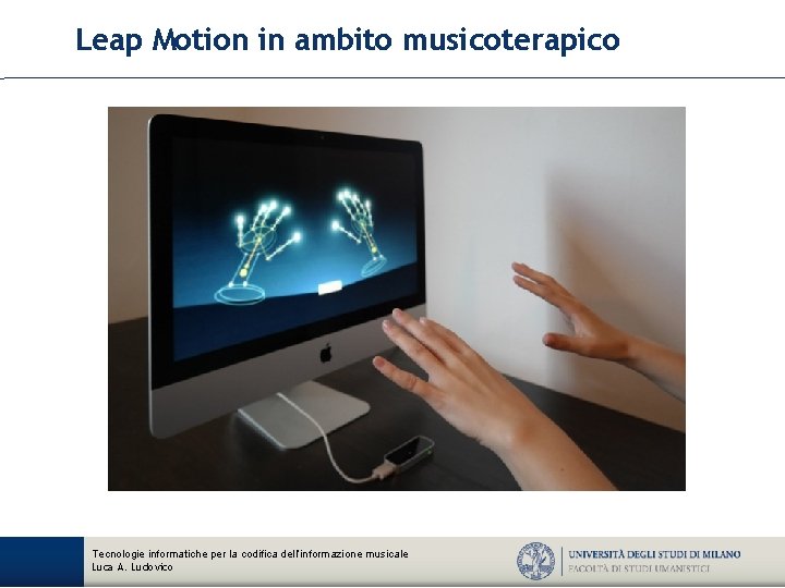 Leap Motion in ambito musicoterapico Tecnologie informatiche per la codifica dell’informazione musicale Luca A.