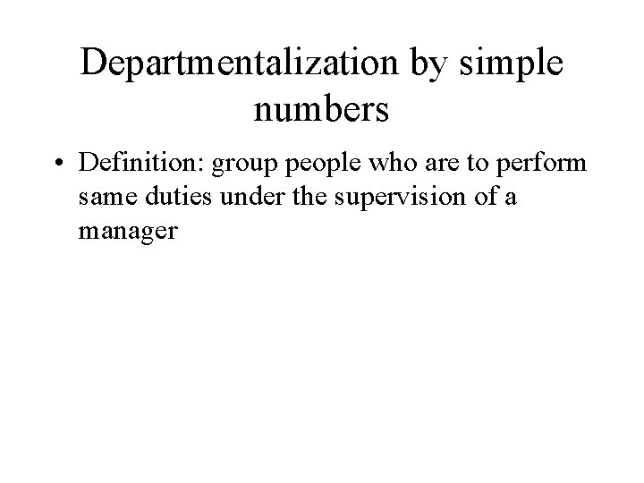 Departmentalization by simple numbers • Definition: group people who are to perform same duties