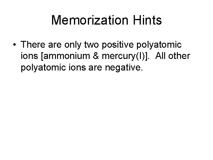 Memorization Hints • There are only two positive polyatomic ions [ammonium & mercury(I)]. All